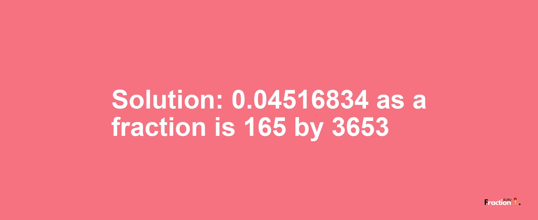 Solution:0.04516834 as a fraction is 165/3653